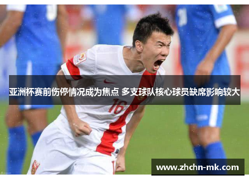 亚洲杯赛前伤停情况成为焦点 多支球队核心球员缺席影响较大