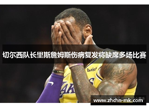 切尔西队长里斯詹姆斯伤病复发将缺席多场比赛