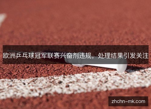 欧洲乒乓球冠军联赛兴奋剂违规,处理结果引发关注 欧洲乒乓球冠军联赛兴奋剂违规,处理结果引发关注