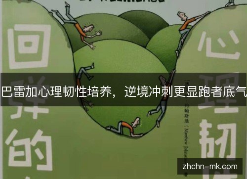 巴雷加心理韧性培养,逆境冲刺更显跑者底气 巴雷加心理韧性培养,逆境冲刺更显跑者底气