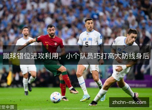蹴球错位进攻利用，小个队员巧打高大防线身后
